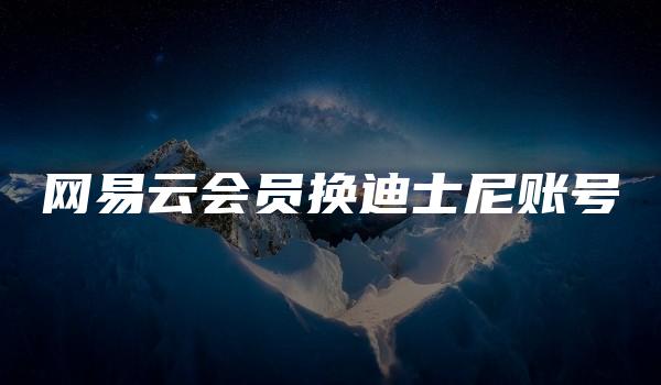网易云会员换迪士尼账号
