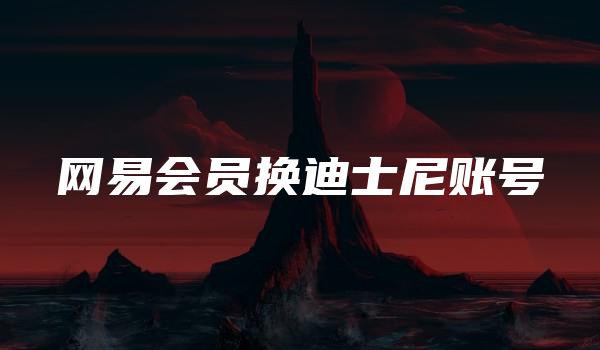 网易会员换迪士尼账号