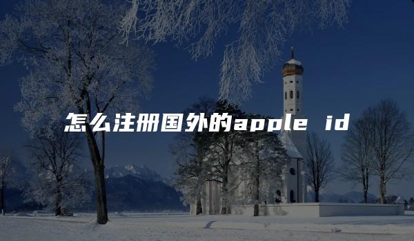 怎么注册国外的apple id