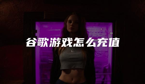 谷歌游戏怎么充值