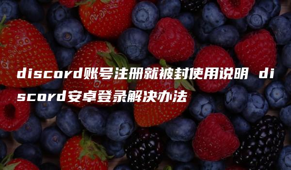 discord账号注册就被封使用说明 discord安卓登录解决办法
