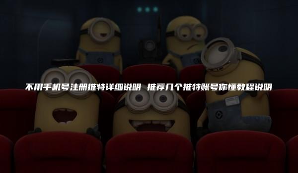 不用手机号注册推特详细说明 推荐几个推特账号你懂教程说明