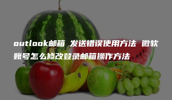 outlook邮箱 发送错误使用方法 微软账号怎么修改登录邮箱操作方法-kardz资讯中心
