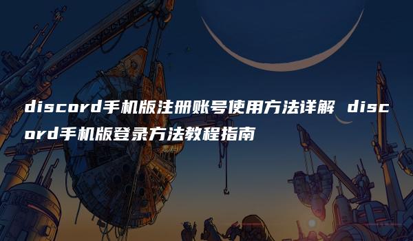 discord手机版注册账号使用方法详解 discord手机版登录方法教程指南-kardz资讯中心