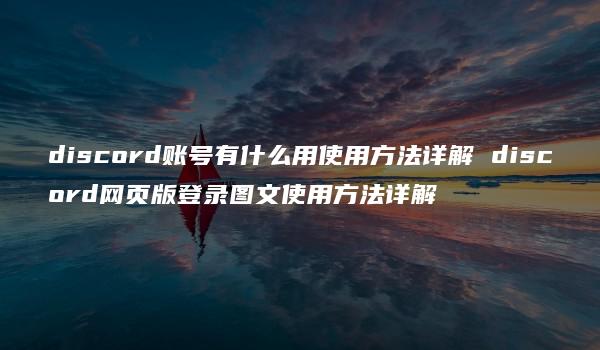 discord账号有什么用使用方法详解 discord网页版登录图文使用方法详解-kardz资讯中心