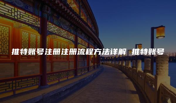 推特账号注册注册流程方法详解 推特账号