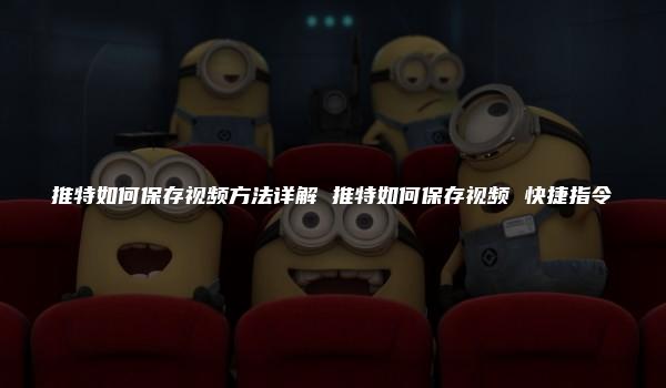 推特如何保存视频方法详解 推特如何保存视频 快捷指令