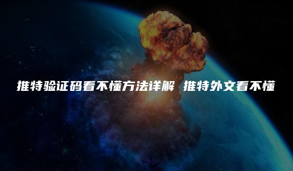 推特验证码看不懂方法详解 推特外文看不懂