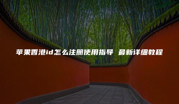 苹果香港id怎么注册使用指导 最新详细教程-kardz资讯中心