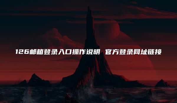 126邮箱登录入口操作说明 官方登录网址链接-kardz资讯中心
