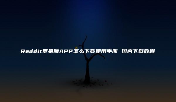 Reddit苹果版APP怎么下载使用手册 国内下载教程