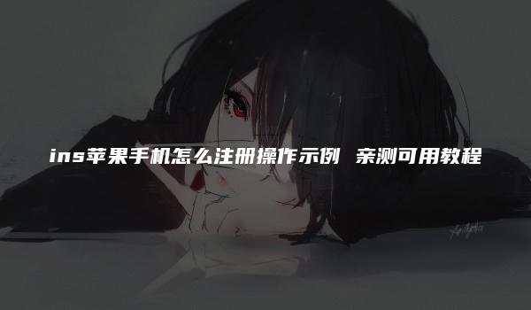 ins苹果手机怎么注册操作示例 亲测可用教程-kardz资讯中心