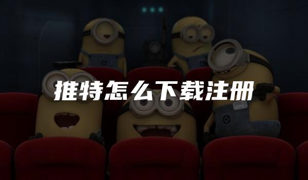推特怎么下载注册