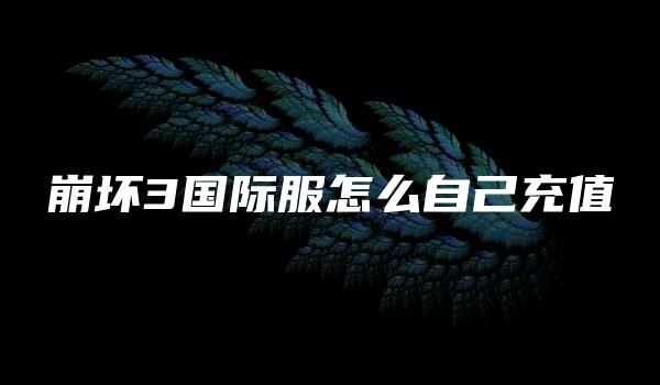崩坏3国际服怎么自己充值