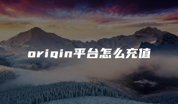 origin平台怎么充值-kardz资讯中心