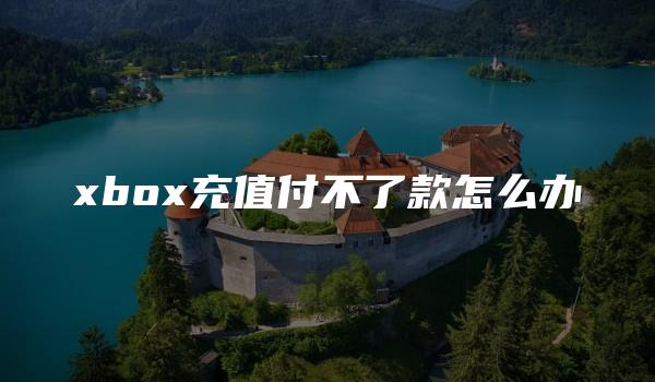 xbox充值付不了款怎么办