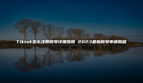 Tiktok怎么注册账号详细步骤 2023最新账号申请教程-kardz资讯中心