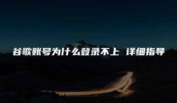 谷歌账号为什么登录不上 详细指导-kardz资讯中心