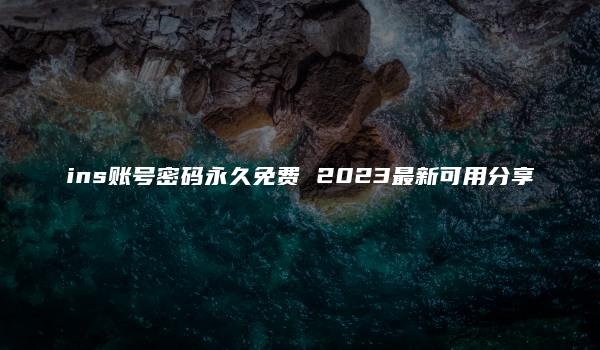 ins账号密码永久免费 2023最新可用分享