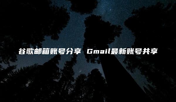 谷歌邮箱账号分享 Gmail最新账号共享-kardz资讯中心