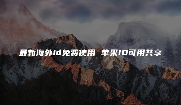 最新海外id免费使用 苹果ID可用共享