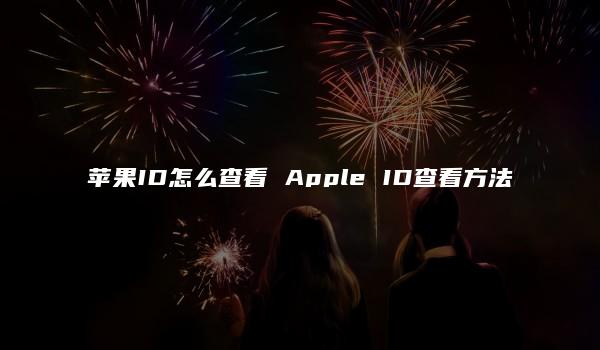 苹果ID怎么查看 Apple ID查看方法