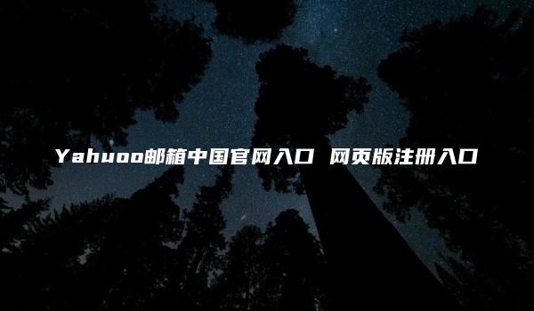 Yahuoo邮箱中国官网入口 网页版注册入口
