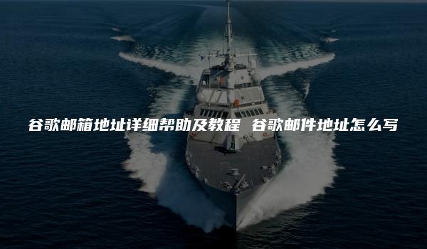 谷歌邮箱地址详细帮助及教程 谷歌邮件地址怎么写