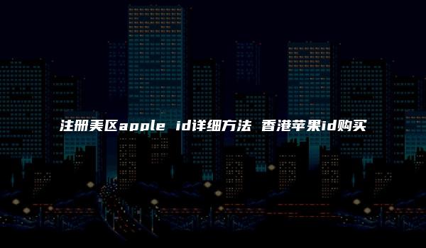 注册美区apple id详细方法 香港苹果id购买