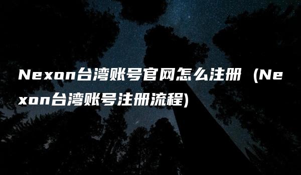 Nexon台湾账号官网怎么注册 (Nexon台湾账号注册流程)-kardz资讯中心