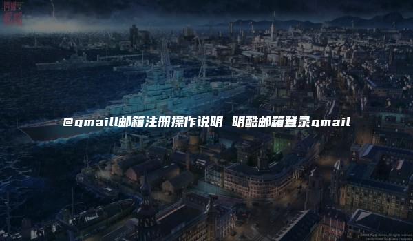 @gmaill邮箱注册操作说明 明酷邮箱登录gmail